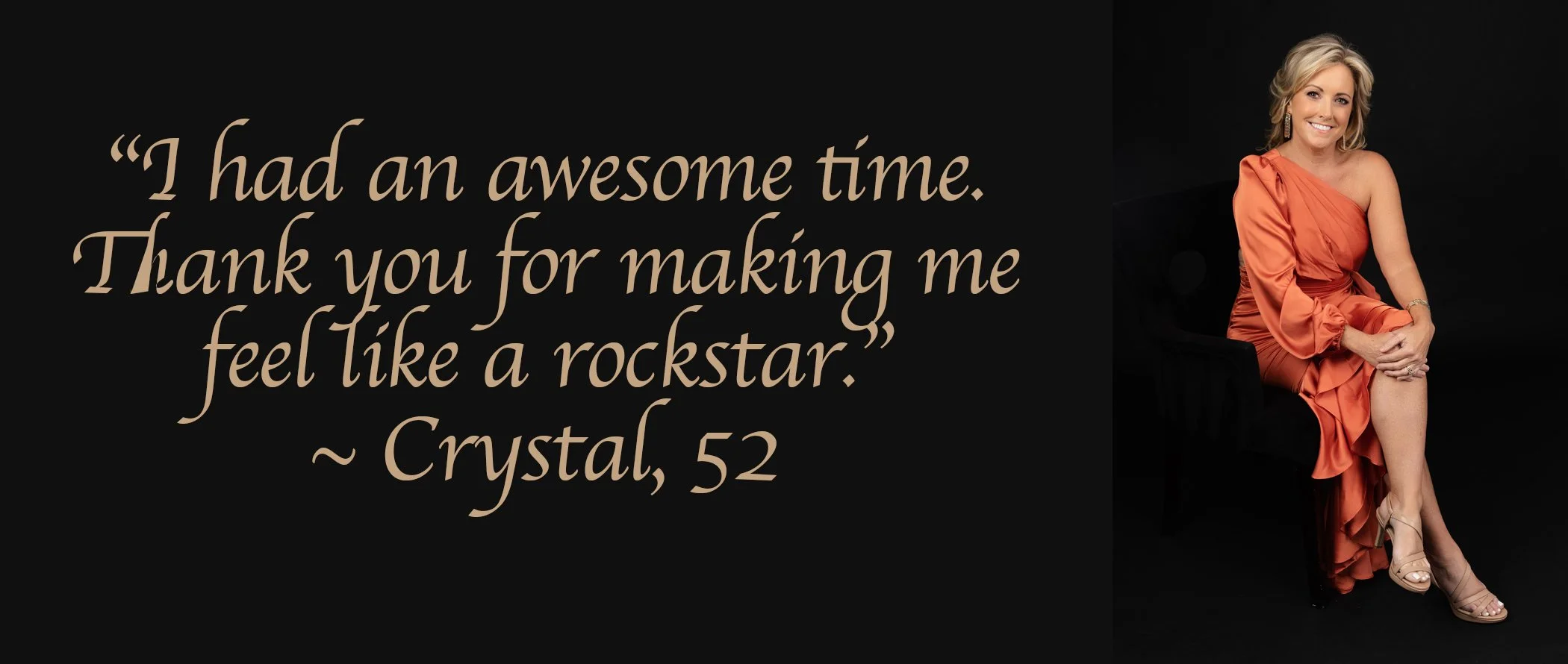 Quote on a black background that reads, "I had an awesome time. Thank you for making me feel like a rockstar." by Crystal, 52. To the right, a woman with blonde hair in an orange dress, sitting on a black chair, smiling.